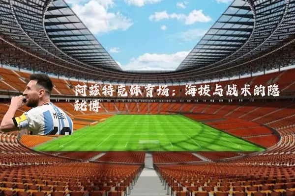 阿兹特克体育场：海拔与战术的隐秘博弈