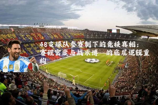48支球队参赛制下的竞技真相:赛程密度与战术博弈的底层逻辑重构