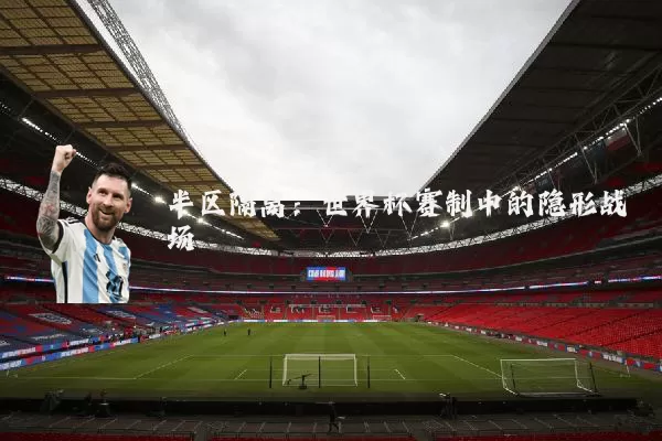 半区隔离:世界杯赛制中的隐形战场