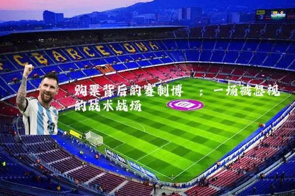 购票背后的赛制博弈：一场被忽视的战术战场