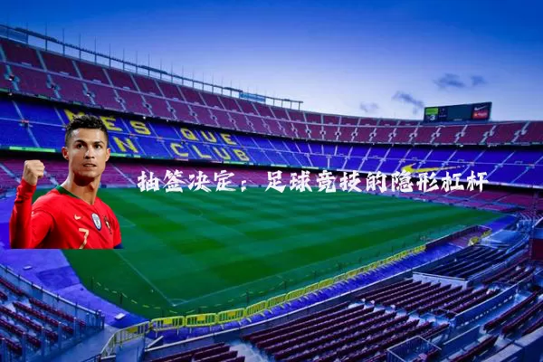 抽签决定：足球竞技的隐形杠杆