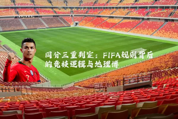 同分三重判定:FIFA规则背后的竞技逻辑与地理博弈