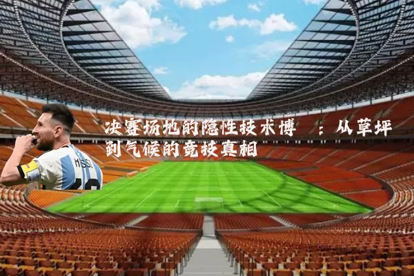 决赛场地的隐性技术博弈：从草坪到气候的竞技真相
