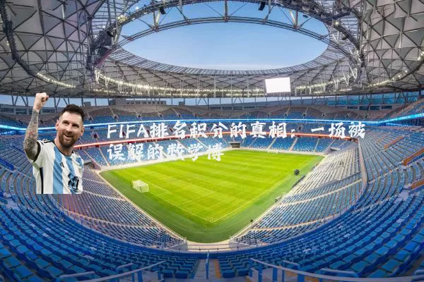 FIFA排名积分的真相:一场被误解的数学博弈