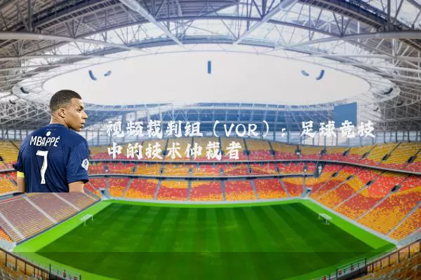 视频裁判组（VOR）：足球竞技中的技术仲裁者