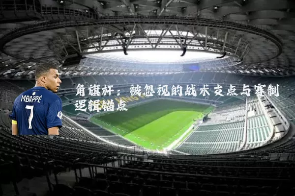 角旗杆：被忽视的战术支点与赛制逻辑锚点