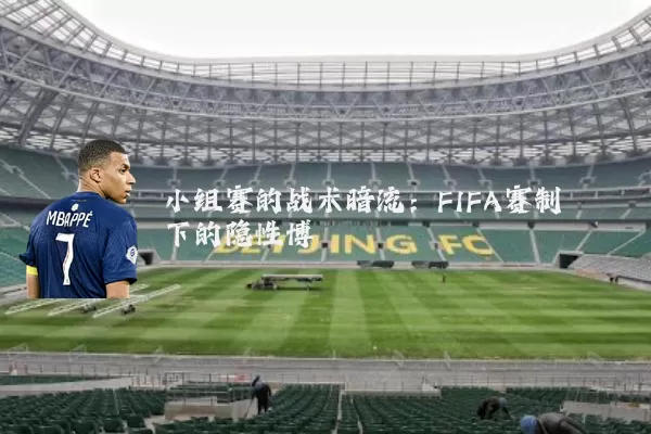 小组赛的战术暗流：FIFA赛制下的隐性博弈